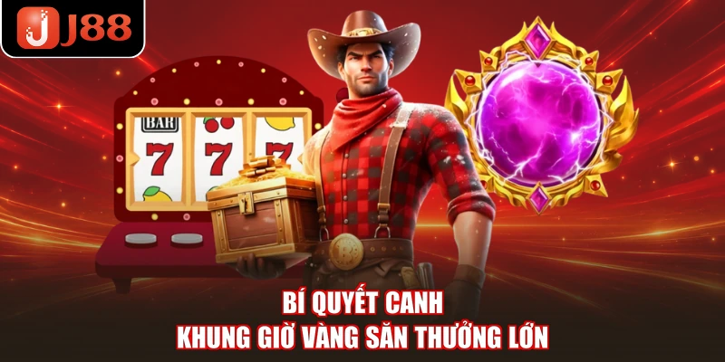 Bí quyết canh khung giờ vàng săn thưởng lớn