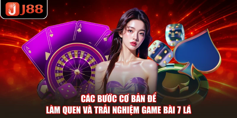 Các bước cơ bản để làm quen và trải nghiệm game bài 7 lá