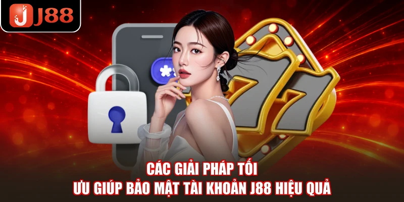 Các giải pháp tối ưu giúp bảo mật tài khoản J88 hiệu quả