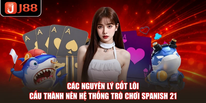 Các nguyên lý cốt lõi cấu thành nên hệ thống trò chơi Spanish 21