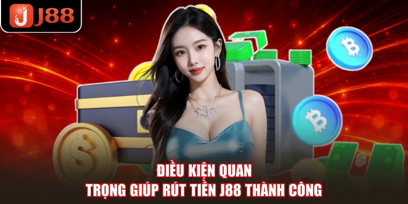 Điều kiện quan trọng giúp rút tiền J88 thành công