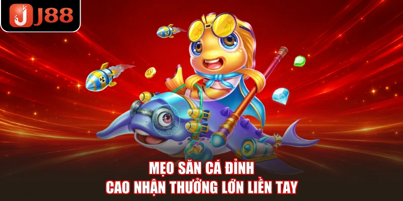 Mẹo săn cá đỉnh cao nhận thưởng lớn liền tay