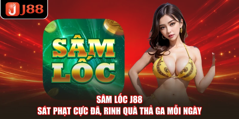Sâm Lốc J88 - Sát Phạt Cực Đã, Rinh Quà Thả Ga Mỗi Ngày