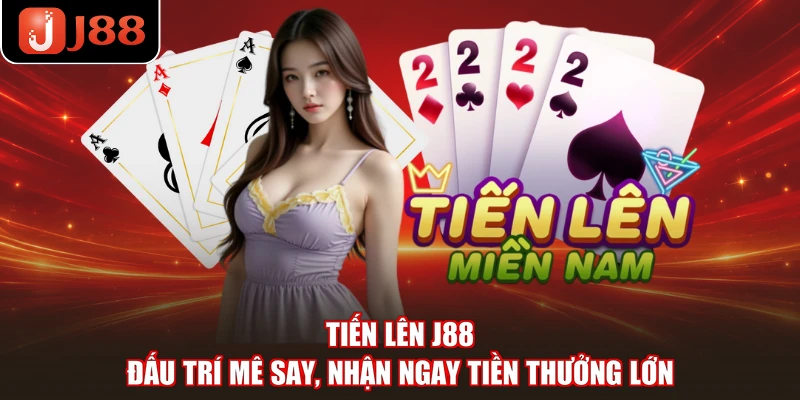 Tiến Lên J88 - Đấu Trí Mê Say, Nhận Ngay Tiền Thưởng Lớn