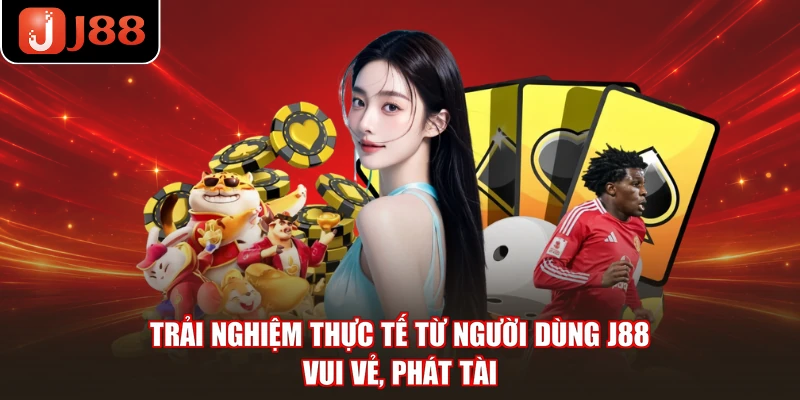 Trải Nghiệm Thực Tế Từ Người Dùng J88 - Vui Vẻ, Phát Tài